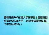 曹德旺捐100亿建大学在哪里（曹德旺回应捐100亿建大学 ：对标美国斯坦福 每个学生补贴5万）