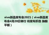 vivo新品发布会2021（vivo新品发布会4月20日举行 将发布折叠 旗舰平板）