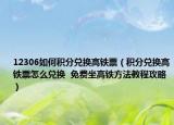 12306如何积分兑换高铁票（积分兑换高铁票怎么兑换  免费坐高铁方法教程攻略）