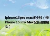 iphone15pro max多少钱（传iPhone 15 Pro Max配备潜望镜头）