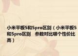 小米平板5和5pro区别（小米平板5和5pro区别   参数对比哪个性价比高）