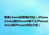 苹果13mini和苹果8对比（iPhone13mini和iPhone8哪个大iPhone13mini和iPhone8对比介绍）
