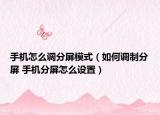 手机怎么调分屏模式（如何调制分屏 手机分屏怎么设置）