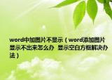 word中加图片不显示（word添加图片显示不出来怎么办  显示空白方框解决办法）