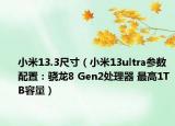 小米13.3尺寸（小米13ultra参数配置：骁龙8 Gen2处理器 最高1TB容量）