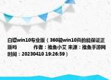 白嫖win10专业版（360装win10真的能保证正版吗            作者：推鱼小艾 来源：推鱼手游网 时间：20230410 19:26:59）