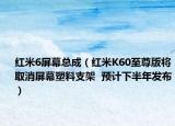 红米6屏幕总成（红米K60至尊版将取消屏幕塑料支架  预计下半年发布）