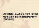 比亚迪海豚行车记录仪保存多久（比亚迪app怎么看行车记录仪比亚迪app看行车记录仪教程）