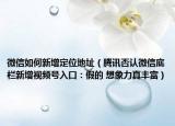微信如何新增定位地址（腾讯否认微信底栏新增视频号入口：假的 想象力真丰富）