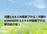 鸿蒙2.0.0.136更新了什么（鸿蒙HarmonyOS 3.1.0.136更新了什么 新功能介绍）