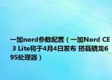 一加nord参数配置（一加Nord CE 3 Lite将于4月4日发布 搭载骁龙695处理器）