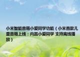 小米智能音箱小爱同学功能（小米首款儿童音箱上线：内置小爱同学 支持离线播放）