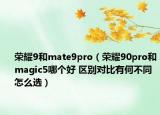 荣耀9和mate9pro（荣耀90pro和magic5哪个好 区别对比有何不同怎么选）