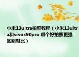 小米13ultra拍照教程（小米13ultra和vivox90pro 哪个好拍照更强 区别对比）