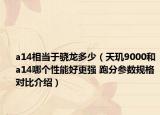 a14相当于骁龙多少（天玑9000和a14哪个性能好更强 跑分参数规格对比介绍）