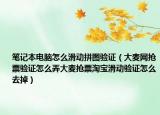 笔记本电脑怎么滑动拼图验证（大麦网抢票验证怎么弄大麦抢票淘宝滑动验证怎么去掉）