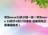 华为nova11多少钱一部（华为nova 11将于4月17日发布 配备双向卫星通信技术）