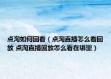 点淘如何回看（点淘直播怎么看回放 点淘直播回放怎么看在哪里）