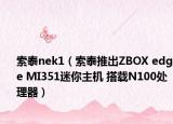 索泰nek1（索泰推出ZBOX edge MI351迷你主机 搭载N100处理器）