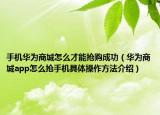 手机华为商城怎么才能抢购成功（华为商城app怎么抢手机具体操作方法介绍）