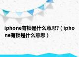 iphone有锁是什么意思?（iphone有锁是什么意思）