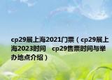 cp29展上海2021门票（cp29展上海2023时间   cp29售票时间与举办地点介绍）