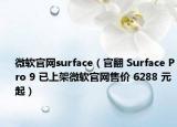 微软官网surface（官翻 Surface Pro 9 已上架微软官网售价 6288 元起）