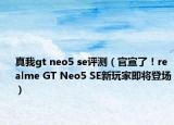 真我gt neo5 se评测（官宣了！realme GT Neo5 SE新玩家即将登场）