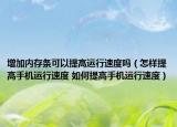 增加内存条可以提高运行速度吗（怎样提高手机运行速度 如何提高手机运行速度）