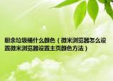 厨余垃圾桶什么颜色（微米浏览器怎么设置微米浏览器设置主页颜色方法）