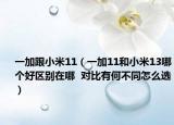一加跟小米11（一加11和小米13哪个好区别在哪  对比有何不同怎么选）