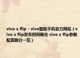vivo x flip - vivo智能手机官方网站（vivo x flip发布时间曝光 vivo x flip参数配置跑分一览）