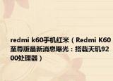 redmi k60手机红米（Redmi K60至尊版最新消息曝光：搭载天玑9200处理器）