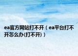 ea官方网站打不开（ea平台打不开怎么办(打不开)）