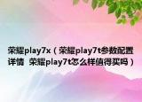 荣耀play7x（荣耀play7t参数配置详情  荣耀play7t怎么样值得买吗）