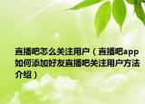 直播吧怎么关注用户（直播吧app如何添加好友直播吧关注用户方法介绍）
