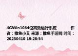 4GWin1064位高效运行系统            作者：推鱼小艾 来源：推鱼手游网 时间：20230410 19:28:54</