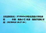 主机游戏优化（3735Win10优化你的计算机体验            作者：推鱼小艾 来源：推鱼手游网 时间：20230410 19:27:34）