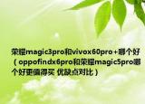 荣耀magic3pro和vivox60pro+哪个好（oppofindx6pro和荣耀magic5pro哪个好更值得买 优缺点对比）