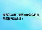 麦客怎么用（麦可app怎么进房间操作方法介绍）