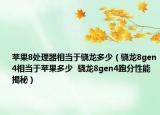 苹果8处理器相当于骁龙多少（骁龙8gen4相当于苹果多少  骁龙8gen4跑分性能揭秘）