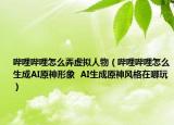 哔哩哔哩怎么弄虚拟人物（哔哩哔哩怎么生成AI原神形象  AI生成原神风格在哪玩）