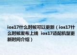 ios17什么时候可以更新（ios17什么时候发布上线  ios17适配机型更新时间介绍）