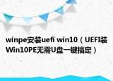 winpe安装uefi win10（UEFI装Win10PE无需U盘一键搞定）