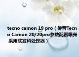 tecno camon 19 pro（传音Tecno Camon 20/20pro参数配置曝光 采用联发科处理器）