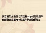安吉星怎么设置（安吉星app如何设置车身颜色安吉星app设置车辆颜色教程）