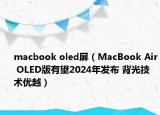 macbook oled屏（MacBook Air OLED版有望2024年发布 背光技术优越）