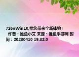 726nWin10,给您带来全新体验！            作者：推鱼小艾 来源：推鱼手游网 时间：20230410 19:32:0