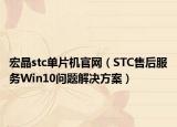 宏晶stc单片机官网（STC售后服务Win10问题解决方案）