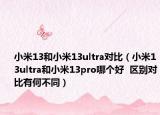 小米13和小米13ultra对比（小米13ultra和小米13pro哪个好  区别对比有何不同）